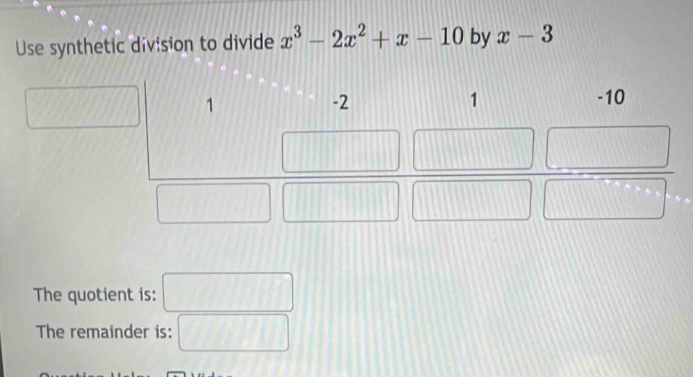 Use synthetic division to divide x^3-2x^2+x-10 by x-3
The quotient is: □
The remainder is: □