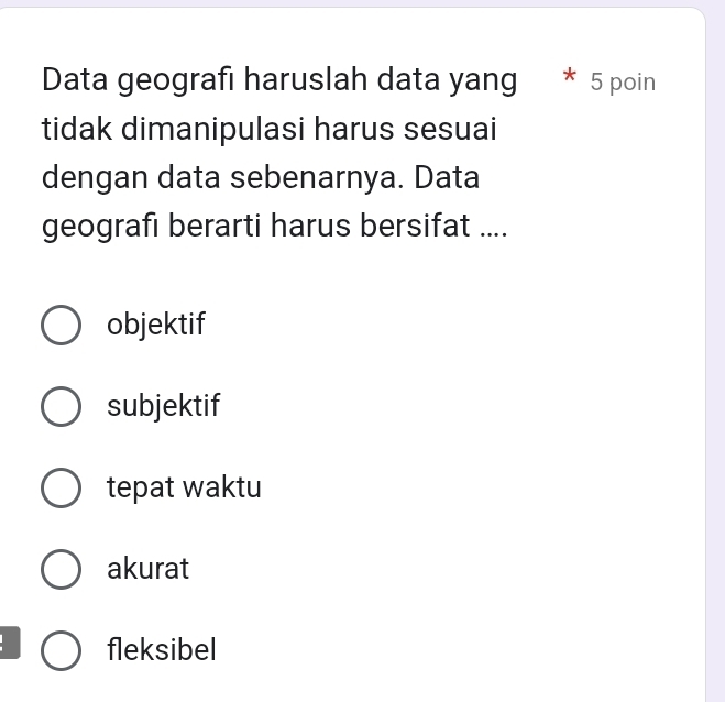 Data geografı haruslah data yang * 5 poin
tidak dimanipulasi harus sesuai
dengan data sebenarnya. Data
geografı berarti harus bersifat ....
objektif
subjektif
tepat waktu
akurat
fleksibel