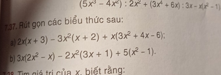 (5x^3-4x^2):2x^2+(3x^4+6x):3x-x(x^2-1)
7.37. Rút gọn các biểu thức sau:
a) 2x(x+3)-3x^2(x+2)+x(3x^2+4x-6); 
b) 3x(2x^2-x)-2x^2(3x+1)+5(x^2-1). 
1 38 Tìm giá trị của x. biết rằng: