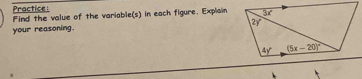 Practice:
Find the value of the variable(s) in each figure. Explain
your reasoning.