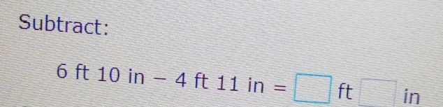 Subtract:
6ft10in-4ft11in=□ ft□ in