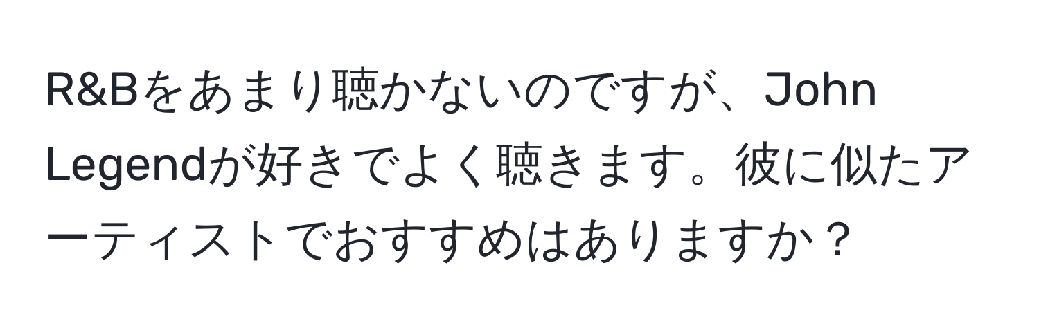 R&Bをあまり聴かないのですが、John Legendが好きでよく聴きます。彼に似たアーティストでおすすめはありますか？