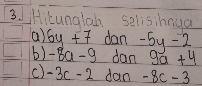 Hitunglah selisihnya 
(a) 6y+7 dan-5y-2
b) -8a-9 dan 9a+4
c) -3c-2dan-8c-3