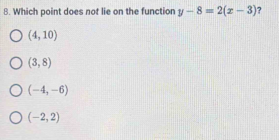 Which point does not lie on the function y-8=2(x-3) ?
(4,10)
(3,8)
(-4,-6)
(-2,2)