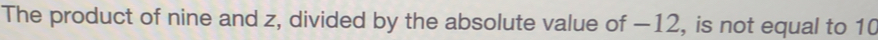 The product of nine and z, divided by the absolute value of −12, is not equal to 10