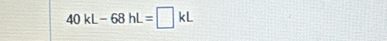 40kL-68hL=□ kL