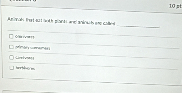 Animals that eat both plants and animals are called
omnivores
primary consumers
carnivores
herbivores