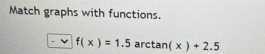 Match graphs with functions.
-vf(x)=1.5 arctan (x)+2.5