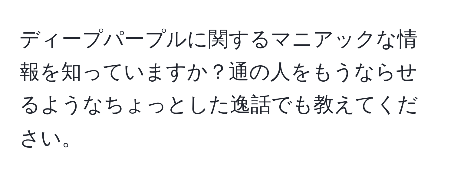 ディープパープルに関するマニアックな情報を知っていますか？通の人をもうならせるようなちょっとした逸話でも教えてください。