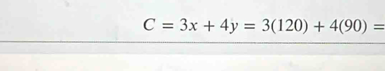 C=3x+4y=3(120)+4(90)=