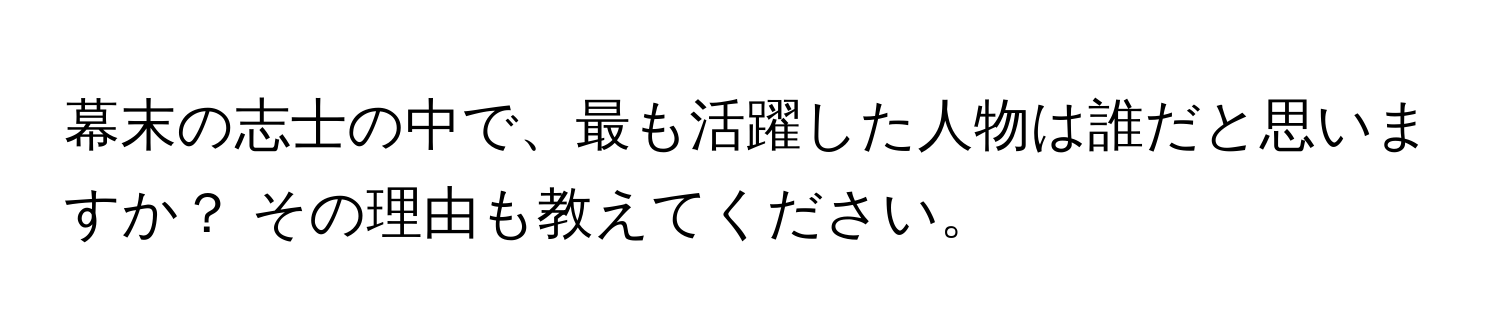 幕末の志士の中で、最も活躍した人物は誰だと思いますか？ その理由も教えてください。