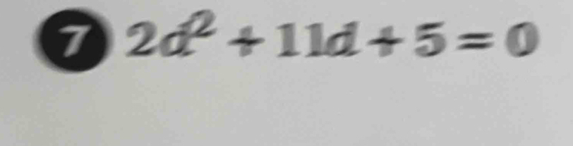 7 2d² + 1ld + 5= 0