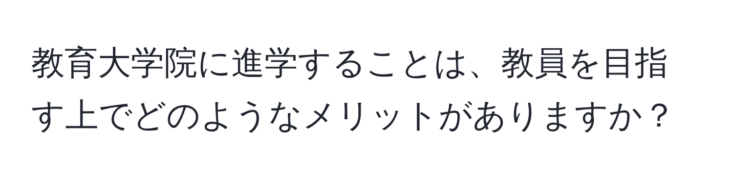 教育大学院に進学することは、教員を目指す上でどのようなメリットがありますか？