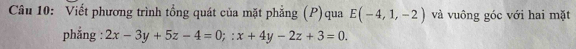 Viết phương trình tổng quát của mặt phẳng (P)qua E(-4,1,-2) và vuông góc với hai mặt 
phẳng : 2x-3y+5z-4=0;:x+4y-2z+3=0.