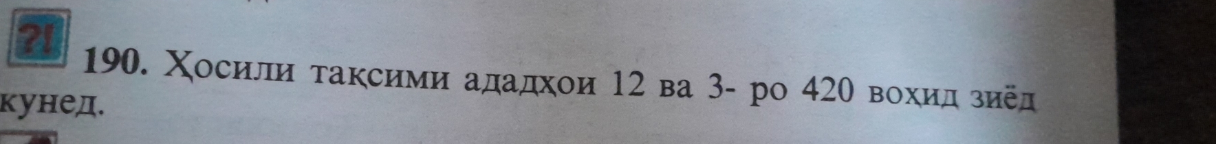 21 
190. Χосили τаксими ададхои 12 ва 3 - ро 420 вохидρзиед 
кунед.