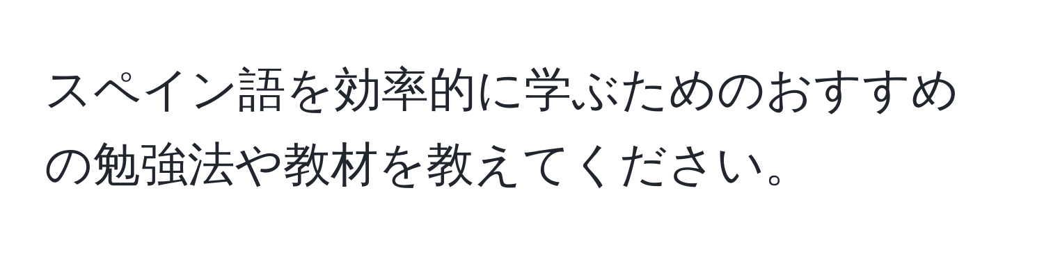 スペイン語を効率的に学ぶためのおすすめの勉強法や教材を教えてください。