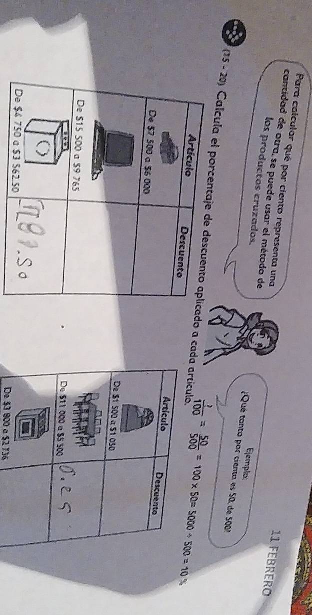 Para calcular qué por ciento representa una 
11 FEBRERO 
los productos cruzados. 
cantidad de otra, se puede usar el método de ¿Qué tanto por ciento es 50, de 500? 
Ejemplo: 
nd 
(15 - 20) Calcula el pordo a cada artículo  ?/100 = 50/500 =100* 50=5000/ 500=10%

De $3 800 a $2 736