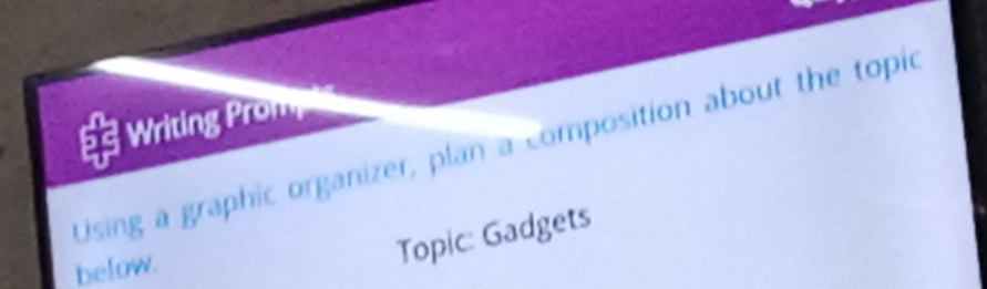 Writing Prom, 
Using a graphic organizer, plan a composition about the topic 
below. 
Topic: Gadgets