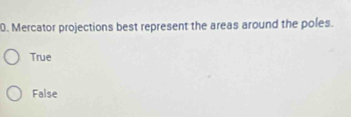 Mercator projections best represent the areas around the poles.
True
False
