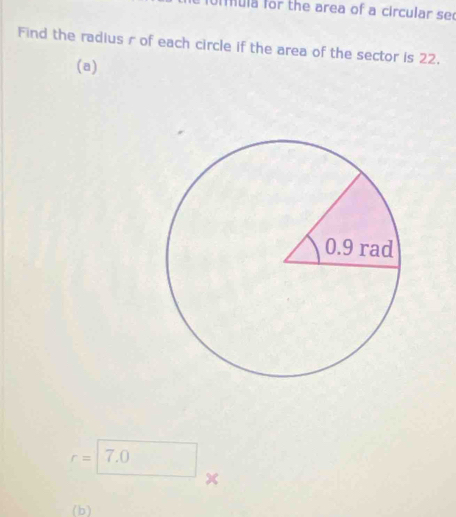 fuiula for the area of a circular se 
Find the radius r of each circle if the area of the sector is 22. 
(a)
r=|7.0
x
(b)