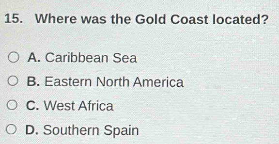 Where was the Gold Coast located?
A. Caribbean Sea
B. Eastern North America
C. West Africa
D. Southern Spain