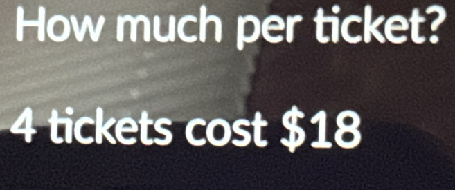 How much per ticket?
4 tickets s cost $18