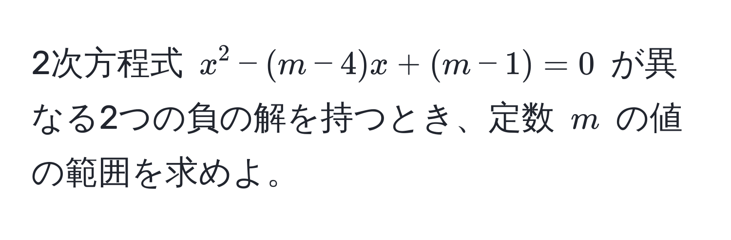 2次方程式 $x^2 - (m-4)x + (m-1) = 0$ が異なる2つの負の解を持つとき、定数 $m$ の値の範囲を求めよ。