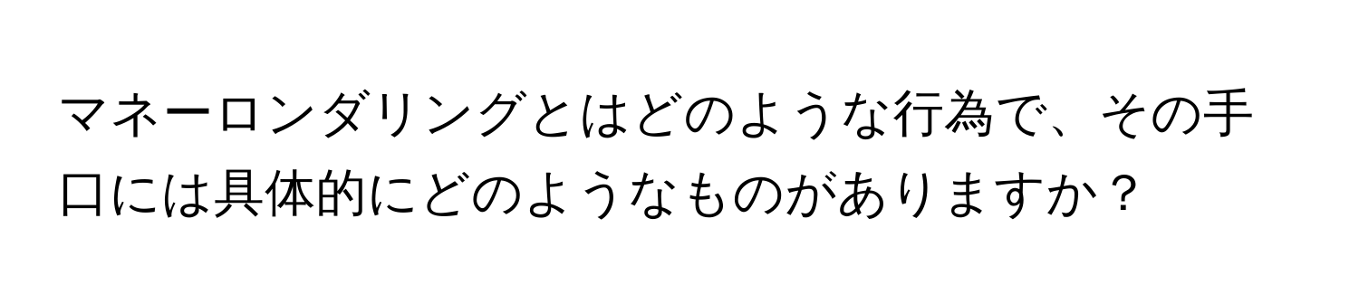 マネーロンダリングとはどのような行為で、その手口には具体的にどのようなものがありますか？