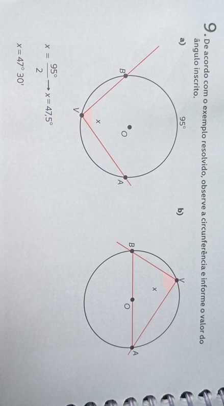 9 . De acordo com o exemplo resolvido, observe a circunferência e informe o valor do
ângulo inscrito.
b)
x= 95°/2  x=47,5°
x=47°30'