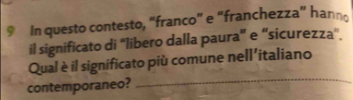 In questo contesto, “franco” e “franchezza” hanno 
il significato di 'libero dalla paura” e “sicurezza'. 
_ 
Qual è il significato più comune nell'italiano 
contemporaneo?