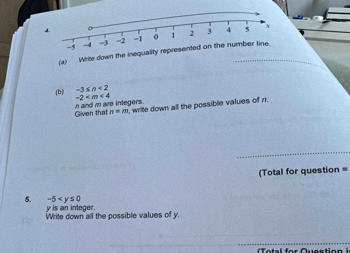 Write down the inequal
-3≤ n<2</tex> 
(b) -2
n and m are integers. 
Given that n=m , write down all the possible values of n. 
(Total for question = 
5. -5
y is an integer. 
Write down all the possible values of y. 
o tal for Question i n