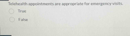 Telehealth appointments are appropriate for emergency visits.
True
False