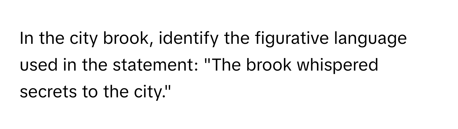 In the city brook, identify the figurative language used in the statement: "The brook whispered secrets to the city."