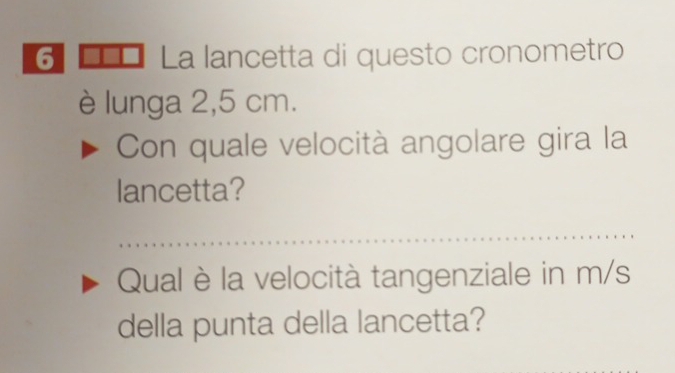 La lancetta di questo cronometro 
è lunga 2,5 cm. 
Con quale velocità angolare gira la 
lancetta? 
Qual è la velocità tangenziale in m/s
della punta della lancetta?