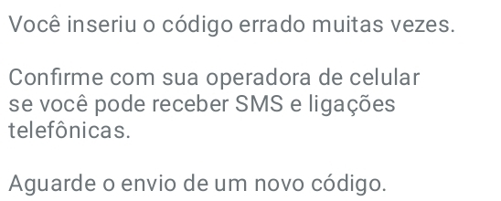 Você inseriu o código errado muitas vezes. 
Confirme com sua operadora de celular 
se você pode receber SMS e ligações 
telefônicas. 
Aguarde o envio de um novo código.