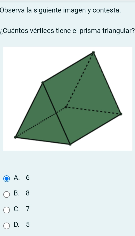 Observa la siguiente imagen y contesta.
¿Cuántos vértices tiene el prisma triangular?
A. 6
B. 8
C. 7
D. 5