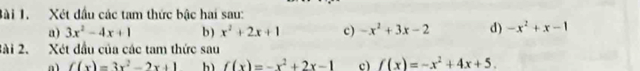 Xét dầu các tam thức bậc hai sau: 
a) 3x^2-4x+1 b ) x^2+2x+1 c) -x^2+3x-2 d) -x^2+x-1
Bài 2. Xét đầu của các tam thức sau 
a f(x)=3x^2-2x+1 hì f(x)=-x^2+2x-1 c) f(x)=-x^2+4x+5.