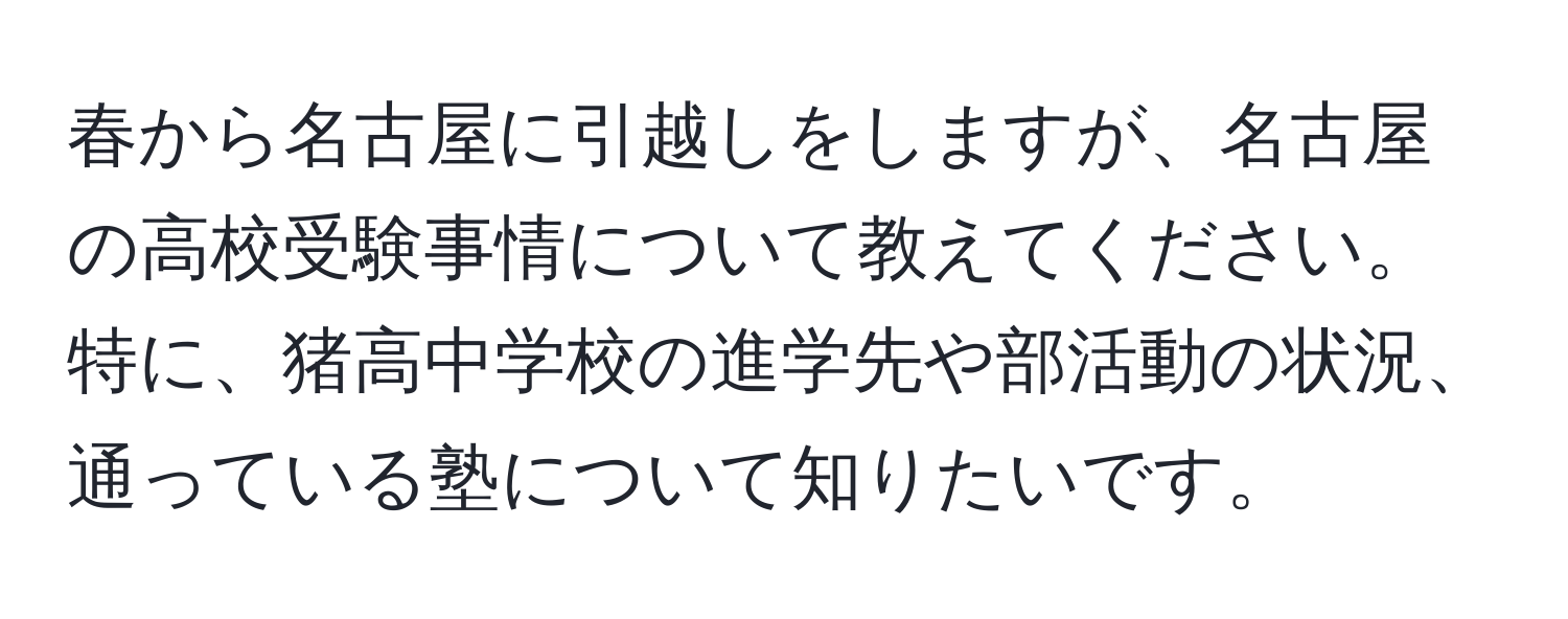 春から名古屋に引越しをしますが、名古屋の高校受験事情について教えてください。特に、猪高中学校の進学先や部活動の状況、通っている塾について知りたいです。