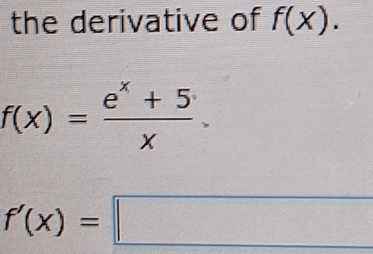 the derivative of f(x).
f(x)= (e^x+5)/x 
f'(x)=□