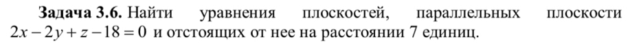 Βалача 3.6. Найти уравнения плоскостей, параллельньх плоскости
2x-2y+z-18=0 и отстояшιих от нее на расстоянии 7 единиц.