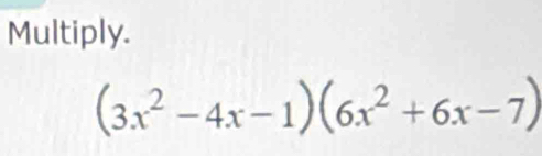 Multiply.
(3x^2-4x-1)(6x^2+6x-7)