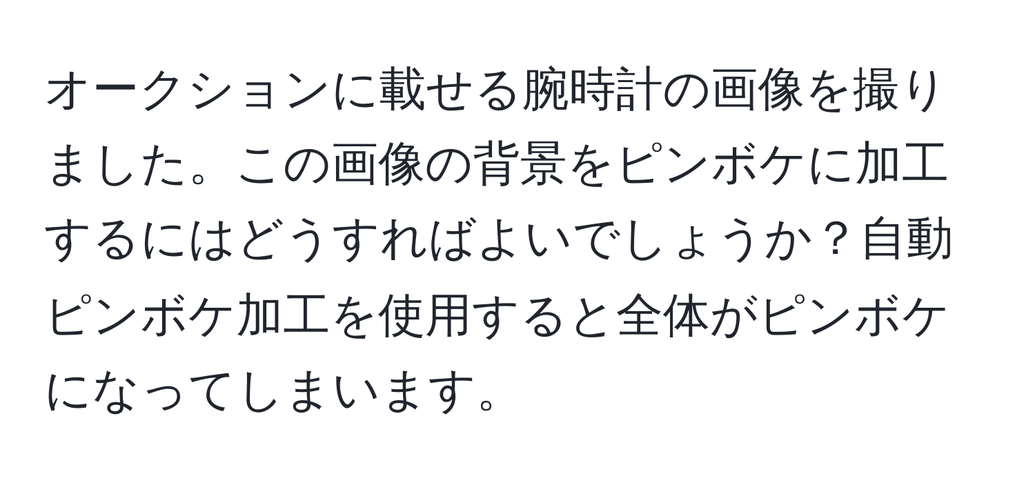 オークションに載せる腕時計の画像を撮りました。この画像の背景をピンボケに加工するにはどうすればよいでしょうか？自動ピンボケ加工を使用すると全体がピンボケになってしまいます。