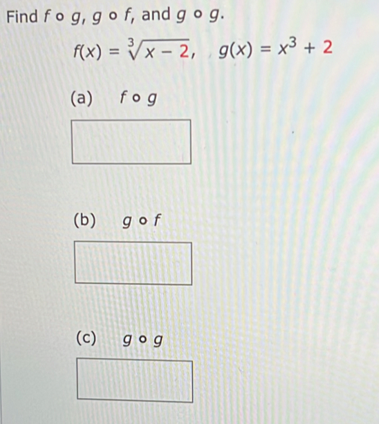 Find f o 1.901 , and gcirc g.
f(x)=sqrt[3](x-2), g(x)=x^3+2
(a) f o g
(b) g o f
(c) g°g