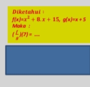 Diketahui
f(x)=x^2+8.x+15, g(x)=x+5
Maka :
( L/8 )(7)=...