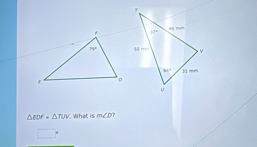 △ EDF≌ △ TUV. What is m∠ D ?
□°