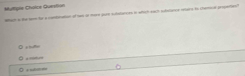 Muttiplie Choice Question
Which is the tem for a combination of two or more pure substances in which each substance retains its chemical properties?
a buffer
a mituse
é subod सोर