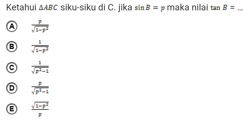 Ketahui △ ABC siku-siku di C. jika sin B=p maka nilai tan B= _
A  p/sqrt(1-p^2) 
B  1/sqrt(1-p^2) 
C  1/sqrt(p^2-1) 
D  p/sqrt(p^2-1) 
B  (sqrt(1-p^2))/p 