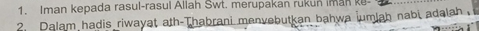 Iman kepada rasul-rasul Allah Swt. merupakan rukun iman ke- 
2. Dalam hadis riwayat ath-Thabrani menvebutkan bahwa jumlah nabi adalah