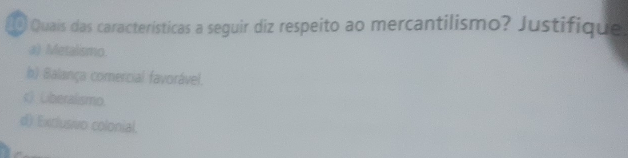 Quais das características a seguir diz respeito ao mercantilismo? Justifique
a) Metalismo.
h) Balança comercial favorável.

d) Exclusvo colonial.