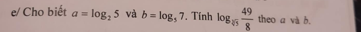 e/ Cho biết a=log _25 và b=log _57. Tính log _sqrt[3](5) 49/8  theo a và b.